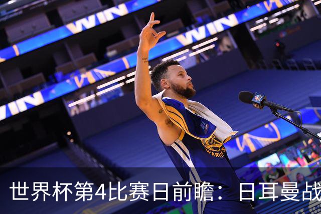 世界杯第4比赛日前瞻：日耳曼战车启动，蓝武士挑战橙衣军团