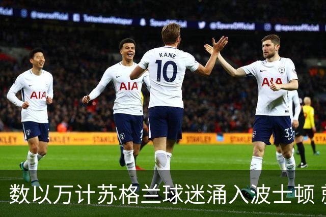 数以万计苏格兰球迷涌入波士顿 就算负债也要远征