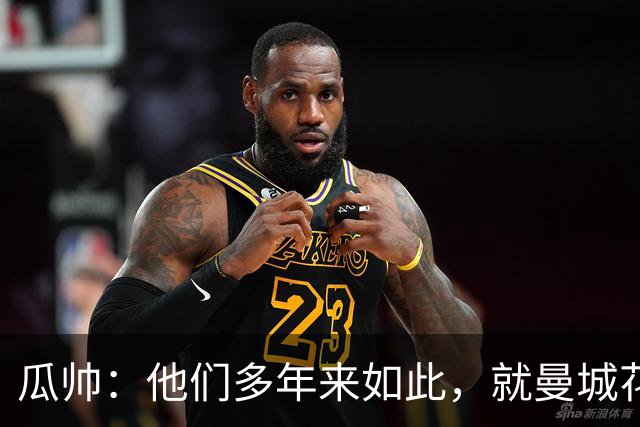 瓜帅：他们多年来如此，就曼城花钱才被炒新闻